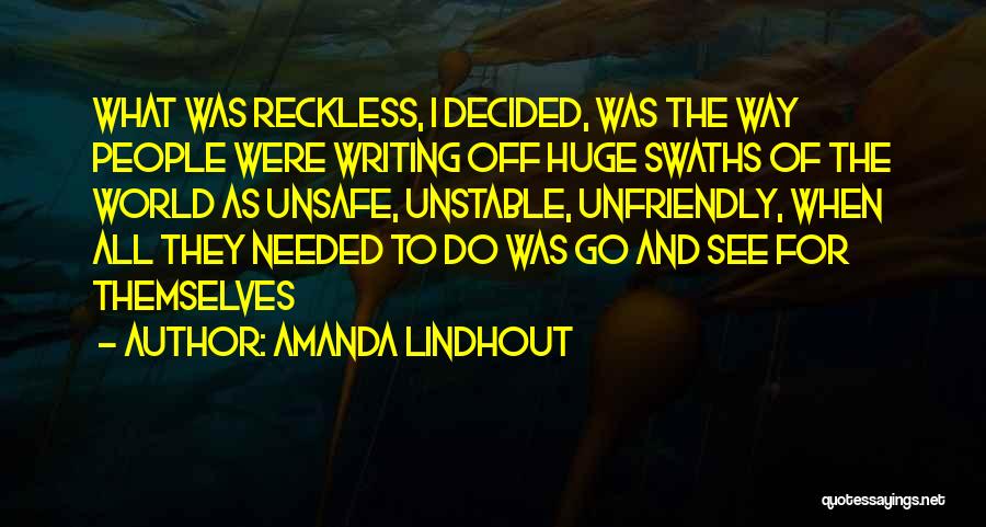 Amanda Lindhout Quotes: What Was Reckless, I Decided, Was The Way People Were Writing Off Huge Swaths Of The World As Unsafe, Unstable,