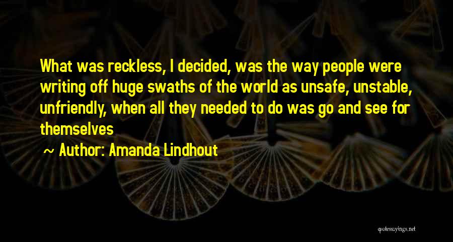 Amanda Lindhout Quotes: What Was Reckless, I Decided, Was The Way People Were Writing Off Huge Swaths Of The World As Unsafe, Unstable,