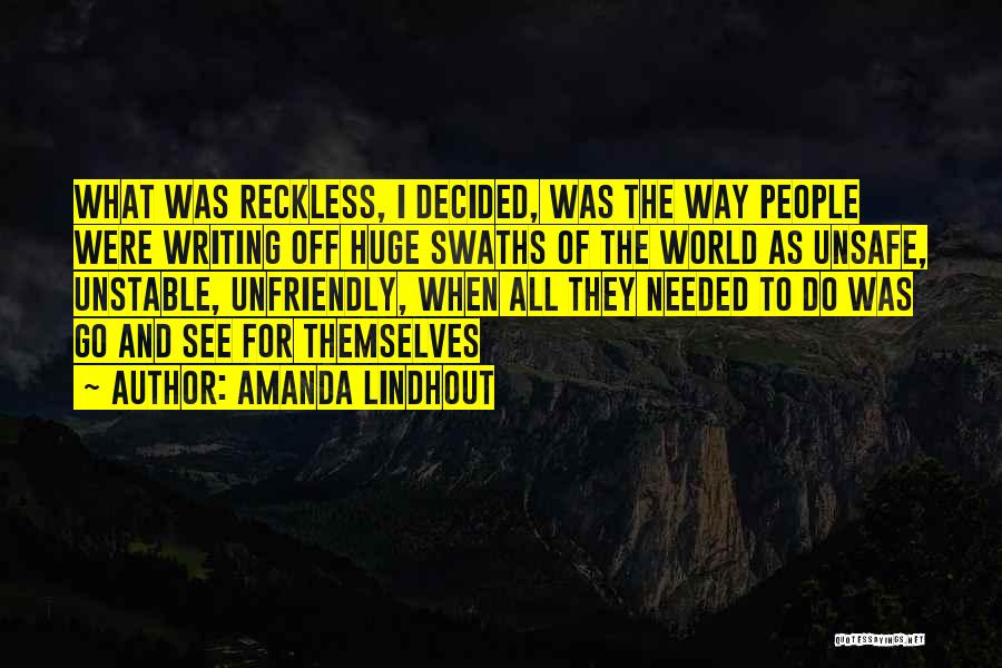 Amanda Lindhout Quotes: What Was Reckless, I Decided, Was The Way People Were Writing Off Huge Swaths Of The World As Unsafe, Unstable,