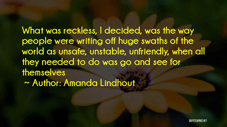 Amanda Lindhout Quotes: What Was Reckless, I Decided, Was The Way People Were Writing Off Huge Swaths Of The World As Unsafe, Unstable,