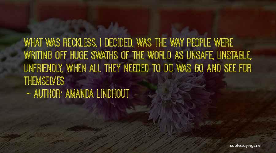 Amanda Lindhout Quotes: What Was Reckless, I Decided, Was The Way People Were Writing Off Huge Swaths Of The World As Unsafe, Unstable,