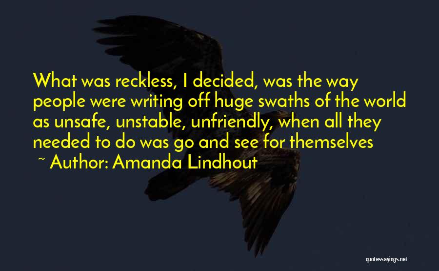 Amanda Lindhout Quotes: What Was Reckless, I Decided, Was The Way People Were Writing Off Huge Swaths Of The World As Unsafe, Unstable,