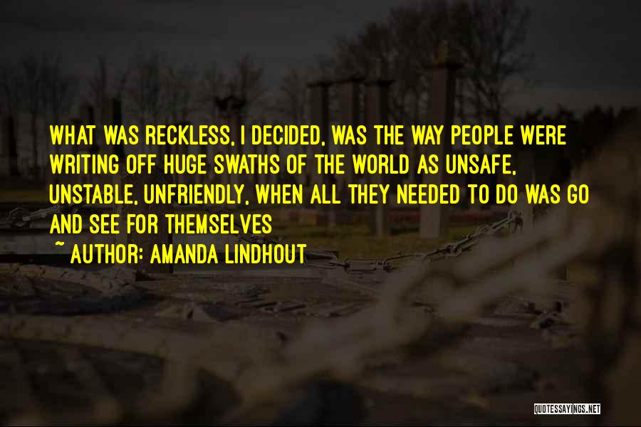 Amanda Lindhout Quotes: What Was Reckless, I Decided, Was The Way People Were Writing Off Huge Swaths Of The World As Unsafe, Unstable,