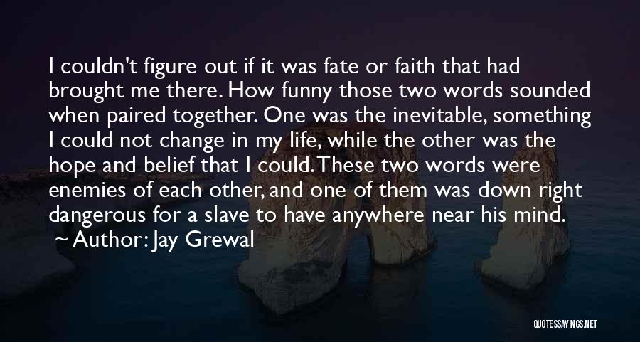 Jay Grewal Quotes: I Couldn't Figure Out If It Was Fate Or Faith That Had Brought Me There. How Funny Those Two Words