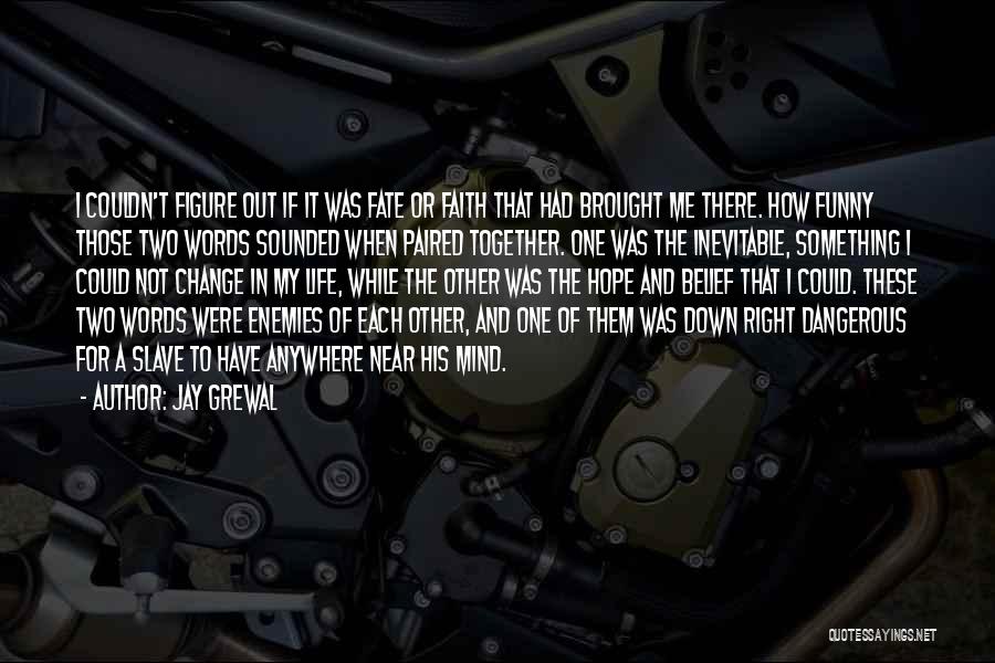 Jay Grewal Quotes: I Couldn't Figure Out If It Was Fate Or Faith That Had Brought Me There. How Funny Those Two Words