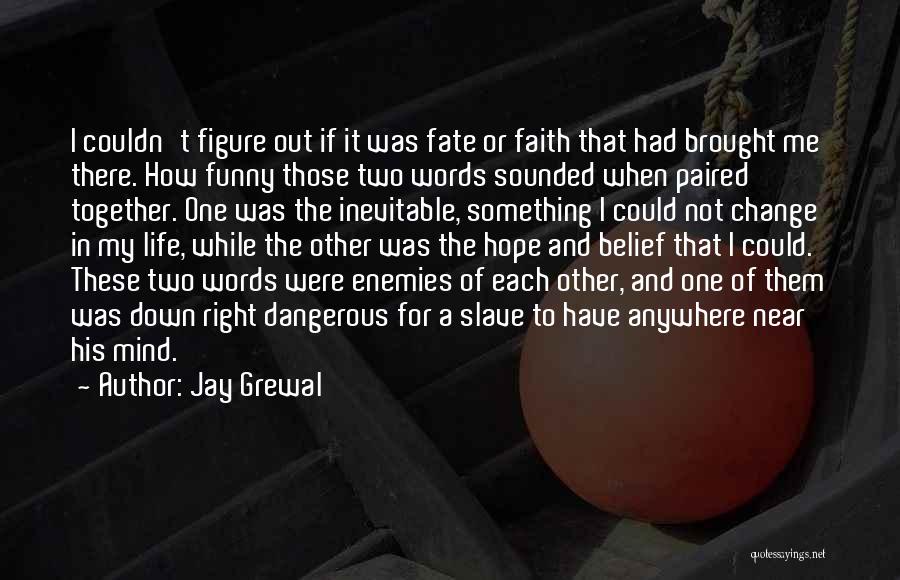 Jay Grewal Quotes: I Couldn't Figure Out If It Was Fate Or Faith That Had Brought Me There. How Funny Those Two Words