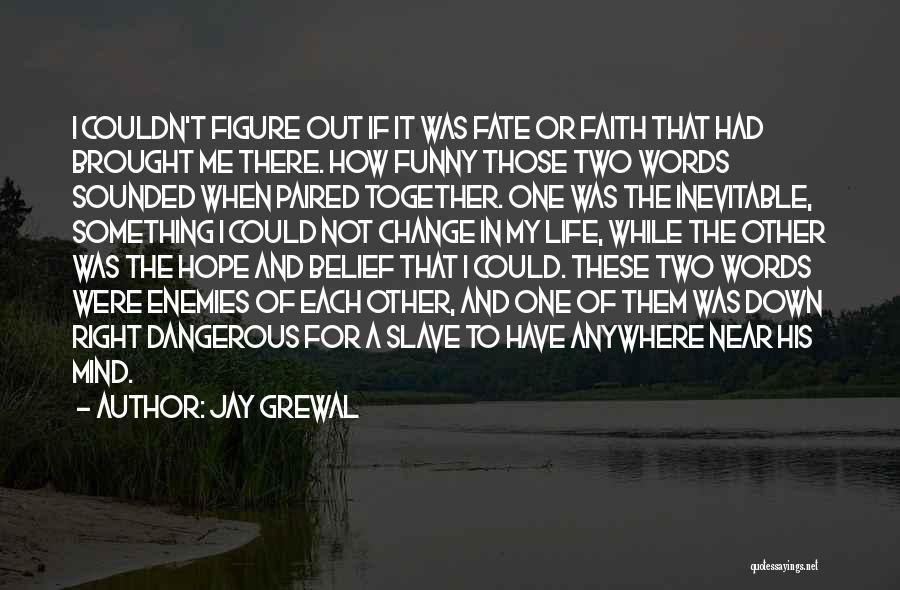 Jay Grewal Quotes: I Couldn't Figure Out If It Was Fate Or Faith That Had Brought Me There. How Funny Those Two Words