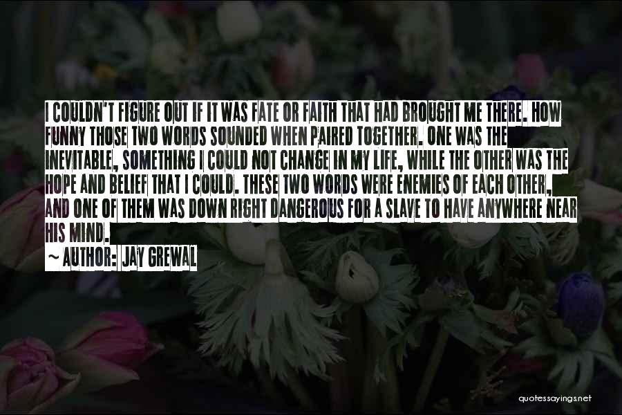 Jay Grewal Quotes: I Couldn't Figure Out If It Was Fate Or Faith That Had Brought Me There. How Funny Those Two Words