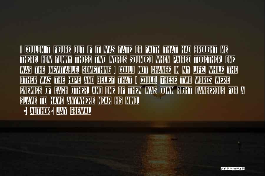 Jay Grewal Quotes: I Couldn't Figure Out If It Was Fate Or Faith That Had Brought Me There. How Funny Those Two Words