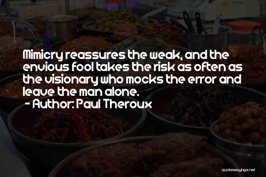 Paul Theroux Quotes: Mimicry Reassures The Weak, And The Envious Fool Takes The Risk As Often As The Visionary Who Mocks The Error