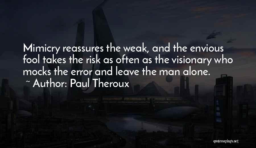 Paul Theroux Quotes: Mimicry Reassures The Weak, And The Envious Fool Takes The Risk As Often As The Visionary Who Mocks The Error