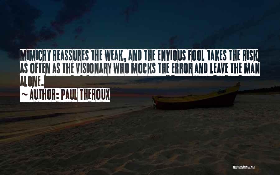 Paul Theroux Quotes: Mimicry Reassures The Weak, And The Envious Fool Takes The Risk As Often As The Visionary Who Mocks The Error