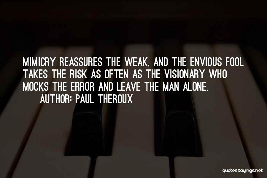 Paul Theroux Quotes: Mimicry Reassures The Weak, And The Envious Fool Takes The Risk As Often As The Visionary Who Mocks The Error