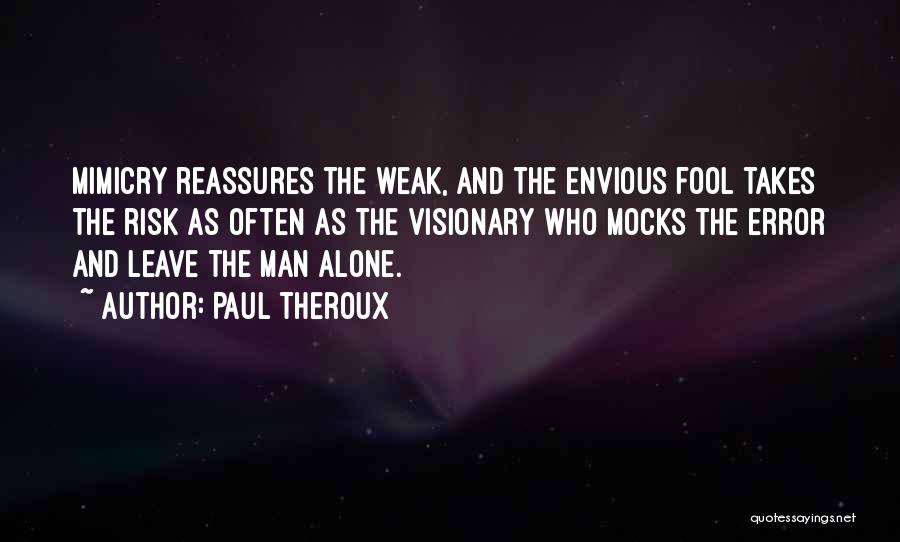 Paul Theroux Quotes: Mimicry Reassures The Weak, And The Envious Fool Takes The Risk As Often As The Visionary Who Mocks The Error