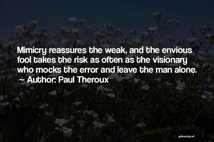 Paul Theroux Quotes: Mimicry Reassures The Weak, And The Envious Fool Takes The Risk As Often As The Visionary Who Mocks The Error