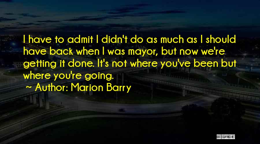 Marion Barry Quotes: I Have To Admit I Didn't Do As Much As I Should Have Back When I Was Mayor, But Now