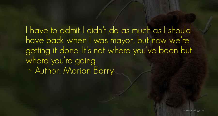 Marion Barry Quotes: I Have To Admit I Didn't Do As Much As I Should Have Back When I Was Mayor, But Now