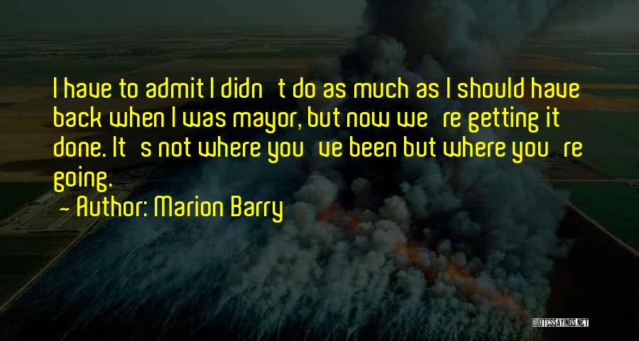 Marion Barry Quotes: I Have To Admit I Didn't Do As Much As I Should Have Back When I Was Mayor, But Now