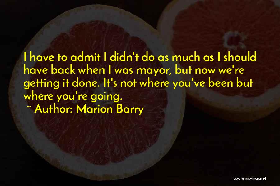 Marion Barry Quotes: I Have To Admit I Didn't Do As Much As I Should Have Back When I Was Mayor, But Now