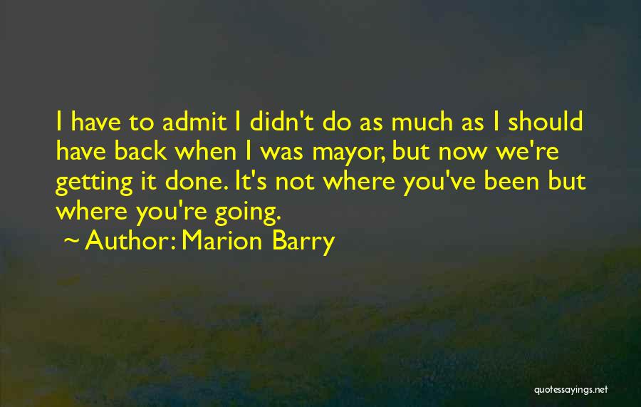 Marion Barry Quotes: I Have To Admit I Didn't Do As Much As I Should Have Back When I Was Mayor, But Now