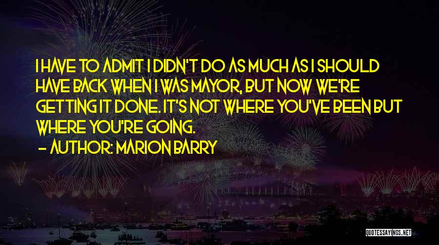 Marion Barry Quotes: I Have To Admit I Didn't Do As Much As I Should Have Back When I Was Mayor, But Now