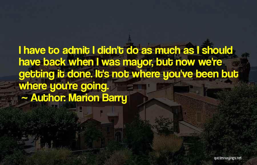 Marion Barry Quotes: I Have To Admit I Didn't Do As Much As I Should Have Back When I Was Mayor, But Now