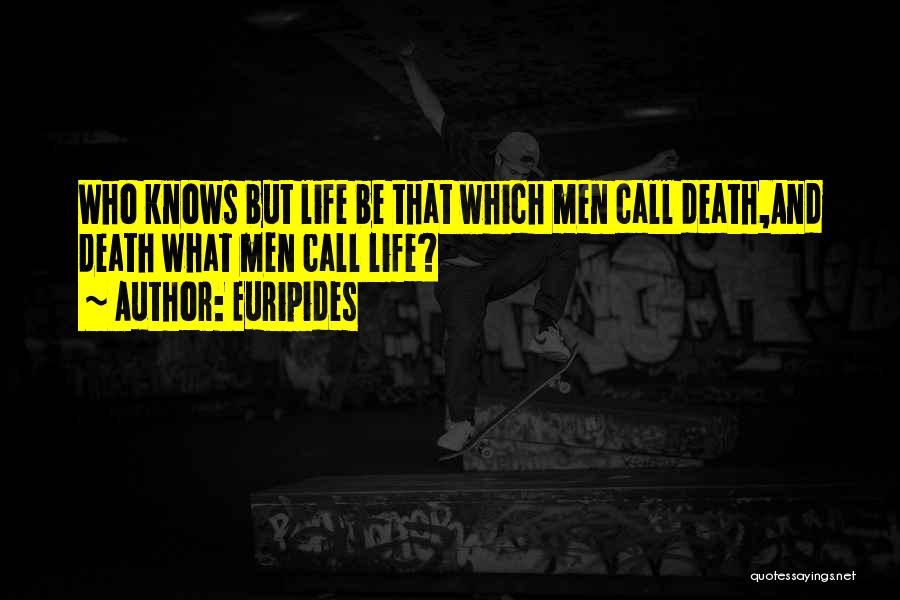 Euripides Quotes: Who Knows But Life Be That Which Men Call Death,and Death What Men Call Life?