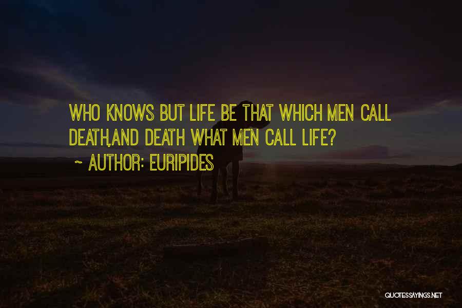 Euripides Quotes: Who Knows But Life Be That Which Men Call Death,and Death What Men Call Life?