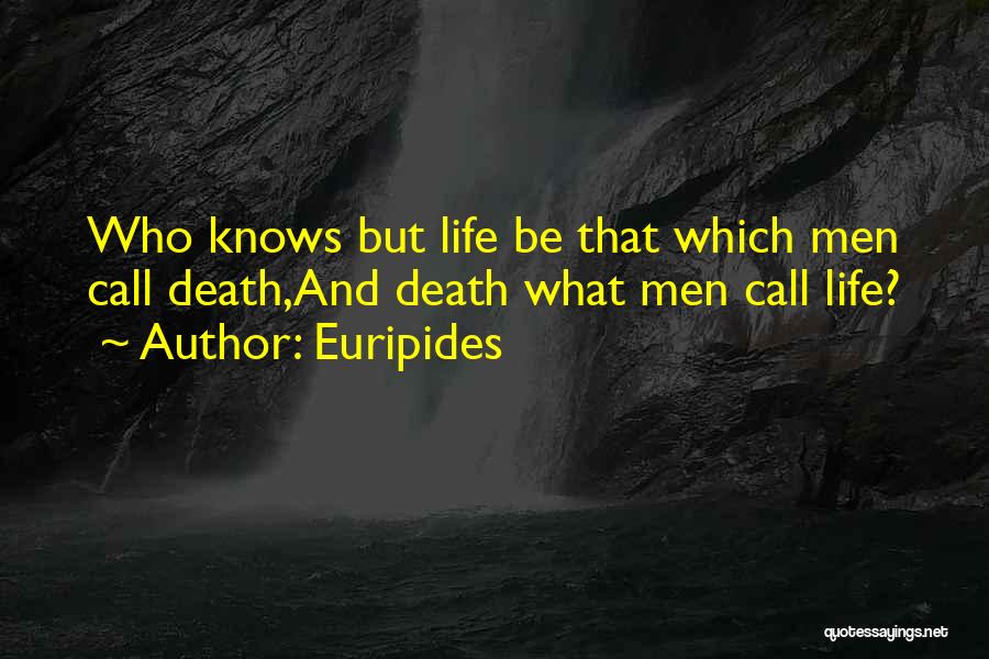 Euripides Quotes: Who Knows But Life Be That Which Men Call Death,and Death What Men Call Life?