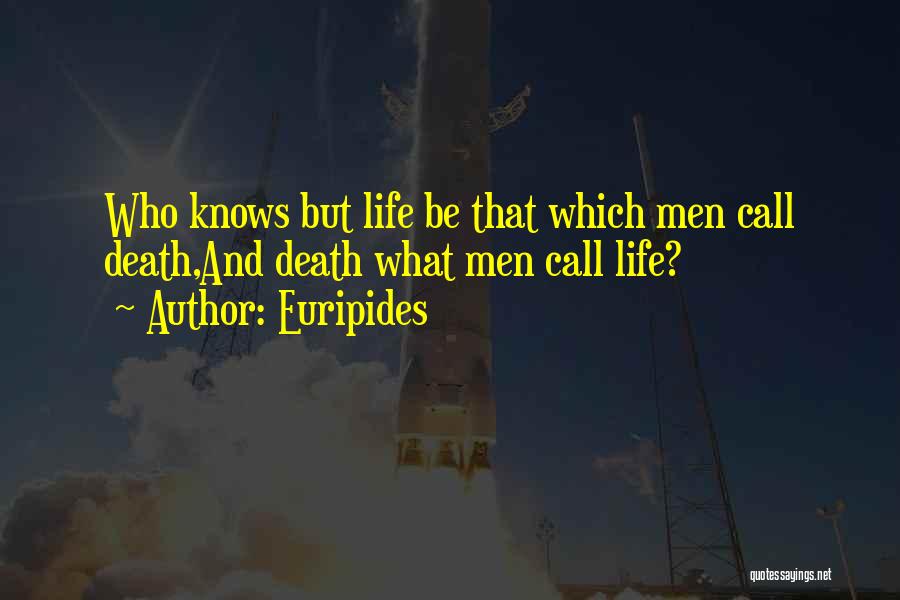Euripides Quotes: Who Knows But Life Be That Which Men Call Death,and Death What Men Call Life?
