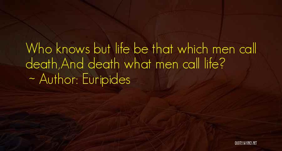 Euripides Quotes: Who Knows But Life Be That Which Men Call Death,and Death What Men Call Life?