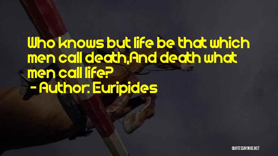 Euripides Quotes: Who Knows But Life Be That Which Men Call Death,and Death What Men Call Life?