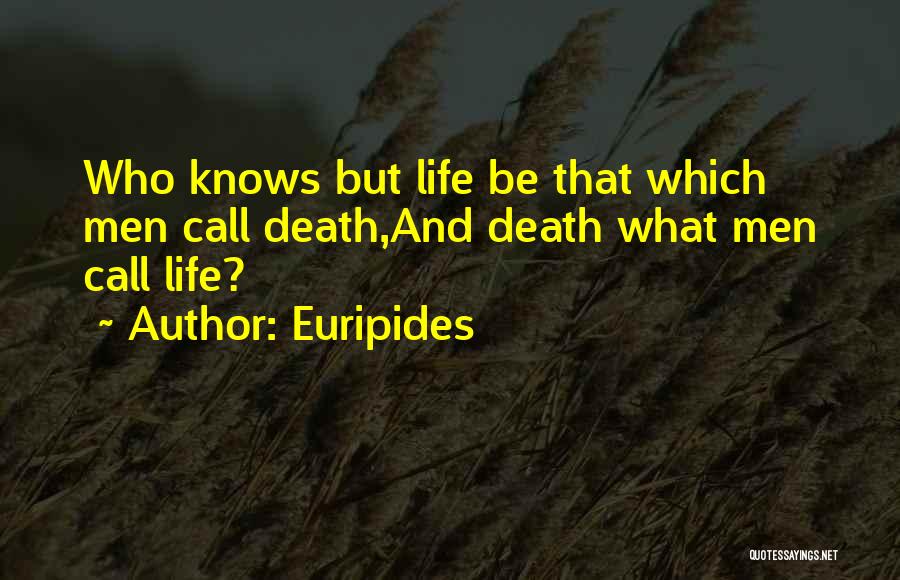 Euripides Quotes: Who Knows But Life Be That Which Men Call Death,and Death What Men Call Life?