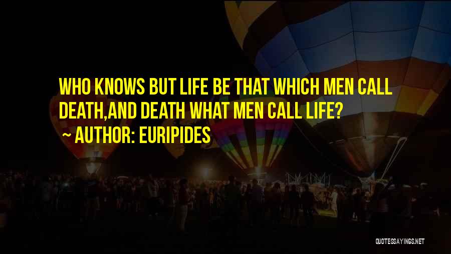 Euripides Quotes: Who Knows But Life Be That Which Men Call Death,and Death What Men Call Life?