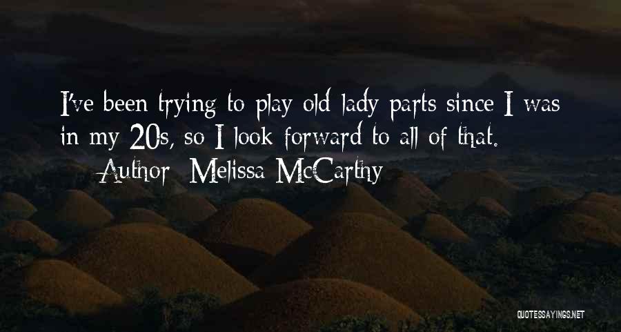 Melissa McCarthy Quotes: I've Been Trying To Play Old-lady Parts Since I Was In My 20s, So I Look Forward To All Of
