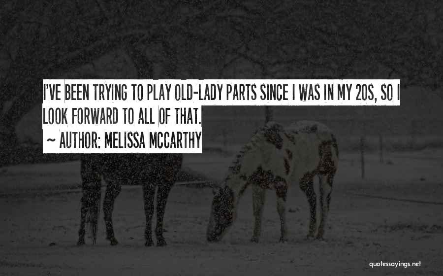 Melissa McCarthy Quotes: I've Been Trying To Play Old-lady Parts Since I Was In My 20s, So I Look Forward To All Of