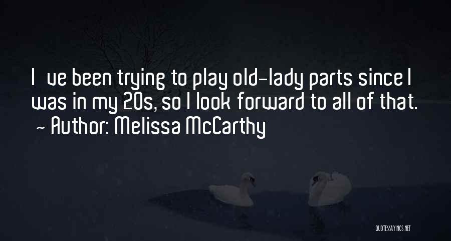 Melissa McCarthy Quotes: I've Been Trying To Play Old-lady Parts Since I Was In My 20s, So I Look Forward To All Of