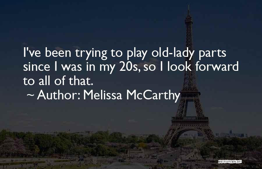 Melissa McCarthy Quotes: I've Been Trying To Play Old-lady Parts Since I Was In My 20s, So I Look Forward To All Of