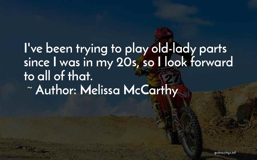 Melissa McCarthy Quotes: I've Been Trying To Play Old-lady Parts Since I Was In My 20s, So I Look Forward To All Of