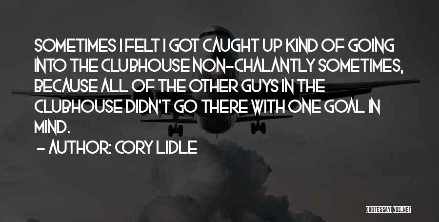 Cory Lidle Quotes: Sometimes I Felt I Got Caught Up Kind Of Going Into The Clubhouse Non-chalantly Sometimes, Because All Of The Other
