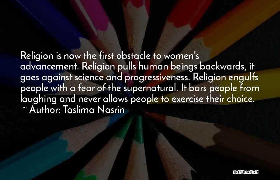 Taslima Nasrin Quotes: Religion Is Now The First Obstacle To Women's Advancement. Religion Pulls Human Beings Backwards, It Goes Against Science And Progressiveness.