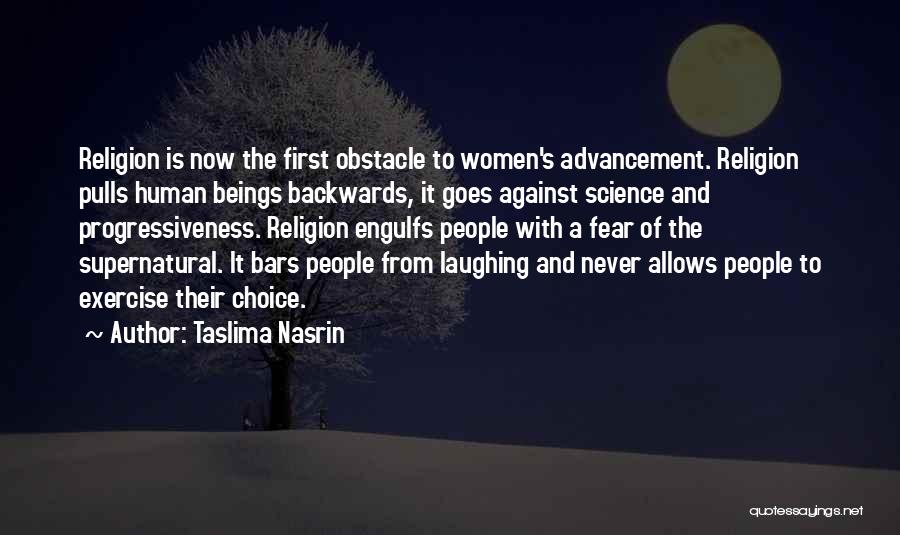Taslima Nasrin Quotes: Religion Is Now The First Obstacle To Women's Advancement. Religion Pulls Human Beings Backwards, It Goes Against Science And Progressiveness.