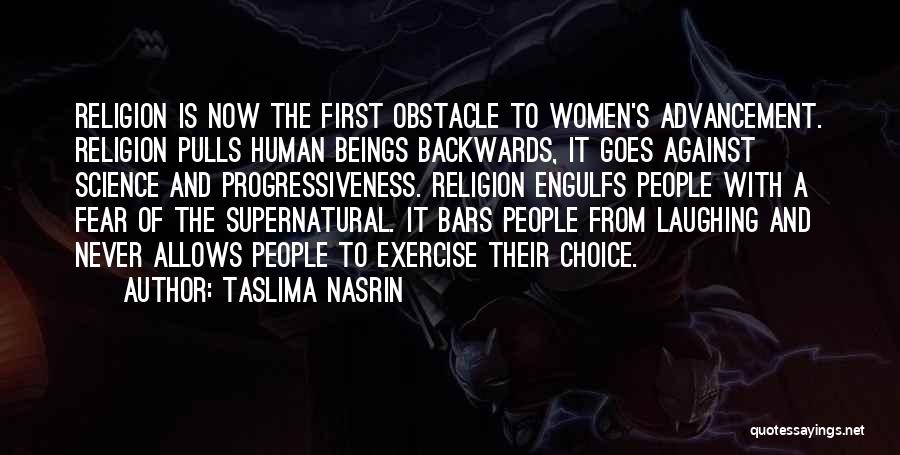 Taslima Nasrin Quotes: Religion Is Now The First Obstacle To Women's Advancement. Religion Pulls Human Beings Backwards, It Goes Against Science And Progressiveness.