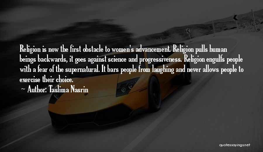Taslima Nasrin Quotes: Religion Is Now The First Obstacle To Women's Advancement. Religion Pulls Human Beings Backwards, It Goes Against Science And Progressiveness.
