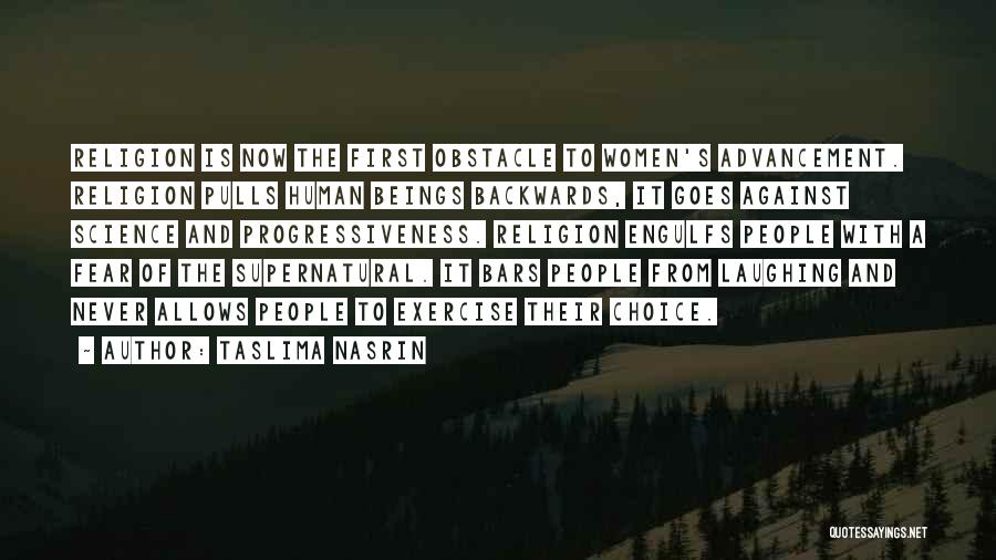 Taslima Nasrin Quotes: Religion Is Now The First Obstacle To Women's Advancement. Religion Pulls Human Beings Backwards, It Goes Against Science And Progressiveness.