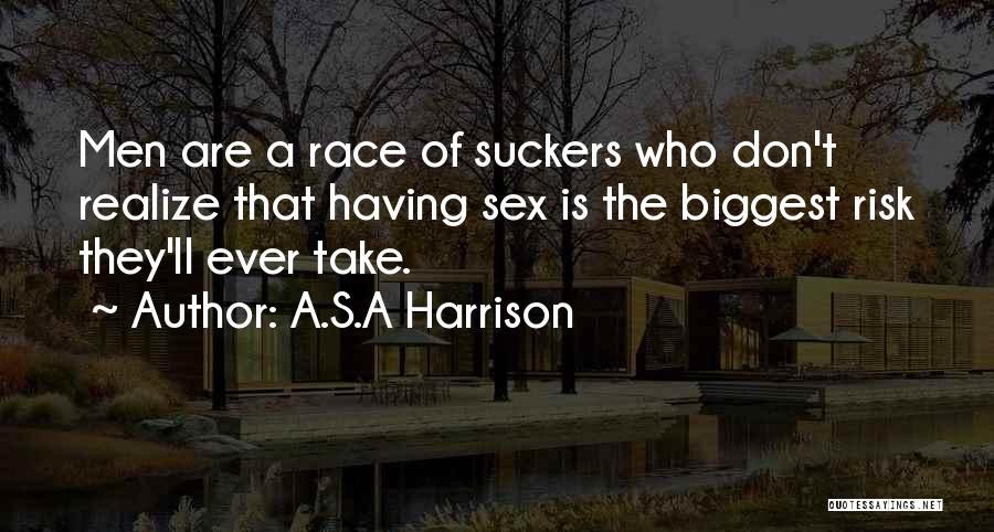 A.S.A Harrison Quotes: Men Are A Race Of Suckers Who Don't Realize That Having Sex Is The Biggest Risk They'll Ever Take.