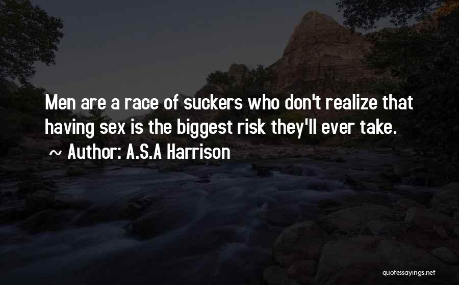 A.S.A Harrison Quotes: Men Are A Race Of Suckers Who Don't Realize That Having Sex Is The Biggest Risk They'll Ever Take.