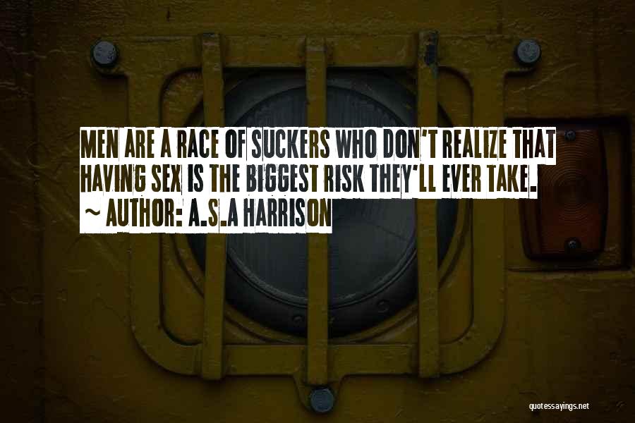 A.S.A Harrison Quotes: Men Are A Race Of Suckers Who Don't Realize That Having Sex Is The Biggest Risk They'll Ever Take.