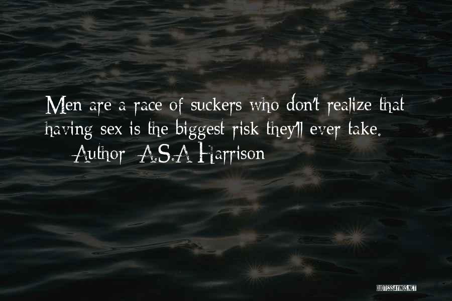 A.S.A Harrison Quotes: Men Are A Race Of Suckers Who Don't Realize That Having Sex Is The Biggest Risk They'll Ever Take.