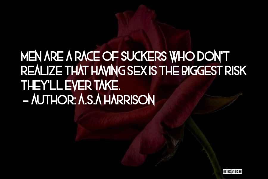 A.S.A Harrison Quotes: Men Are A Race Of Suckers Who Don't Realize That Having Sex Is The Biggest Risk They'll Ever Take.